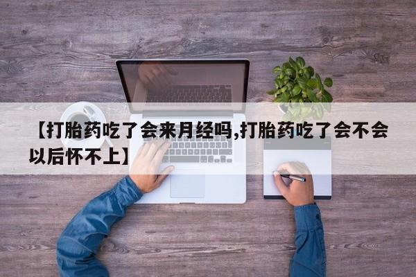 打胎药购买微信保密发货1-2天直邮到家【打胎药吃了会来月经吗,打胎药吃了会不会以后怀不上】