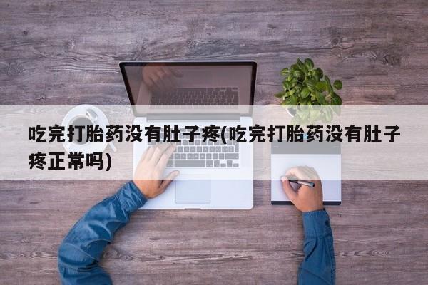 打胎药购买微信保密发货1-2天直邮到家吃完打胎药没有肚子疼(吃完打胎药没有肚子疼正常吗)