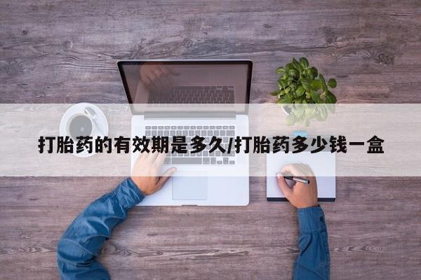 打胎药购买微信保密发货1-2天直邮到家打胎药的有效期是多久/打胎药多少钱一盒