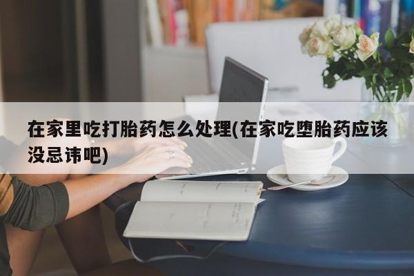 打胎药购买微信保密发货1-2天直邮到家在家里吃打胎药怎么处理(在家吃堕胎药应该没忌讳吧)