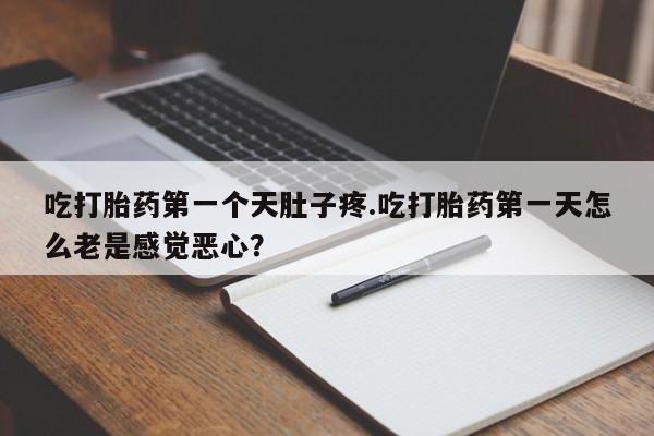 打胎药购买微信保密发货1-2天直邮到家吃打胎药第一个天肚子疼.吃打胎药第一天怎么老是感觉恶心？