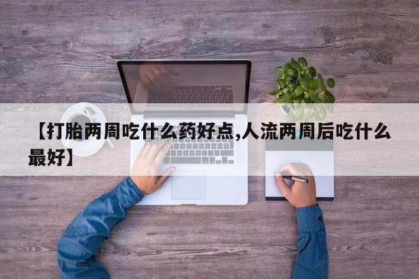 打胎药购买微信保密发货1-2天直邮到家【打胎两周吃什么药好点,人流两周后吃什么最好】