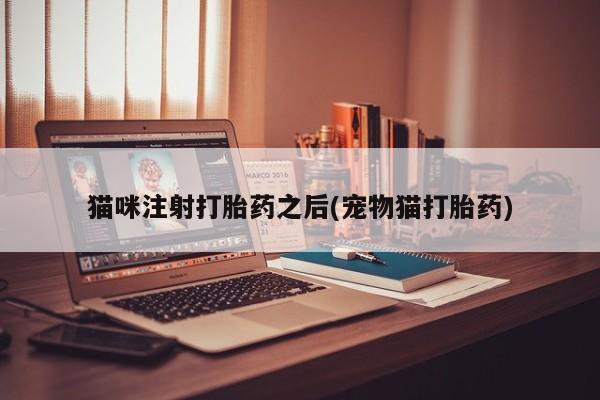 打胎药购买微信保密发货1-2天直邮到家猫咪注射打胎药之后(宠物猫打胎药)