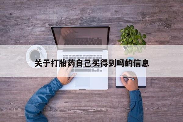打胎药购买微信保密发货1-2天直邮到家关于打胎药自己买得到吗的信息