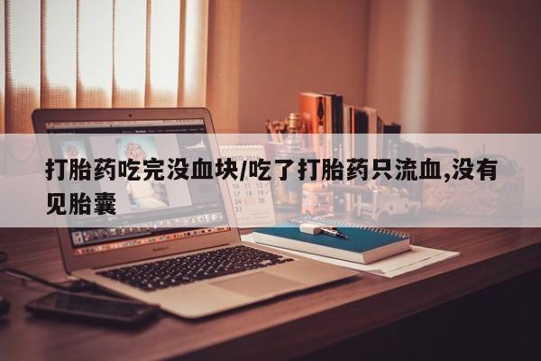 打胎药购买微信保密发货1-2天直邮到家打胎药吃完没血块/吃了打胎药只流血,没有见胎囊
