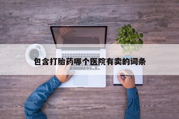 打胎药购买微信保密发货1-2天直邮到家包含打胎药哪个医院有卖的词条