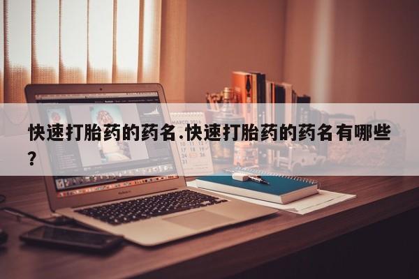 打胎药购买微信保密发货1-2天直邮到家快速打胎药的药名.快速打胎药的药名有哪些？