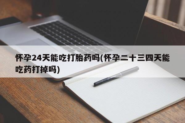 打胎药购买微信保密发货1-2天直邮到家怀孕24天能吃打胎药吗(怀孕二十三四天能吃药打掉吗)