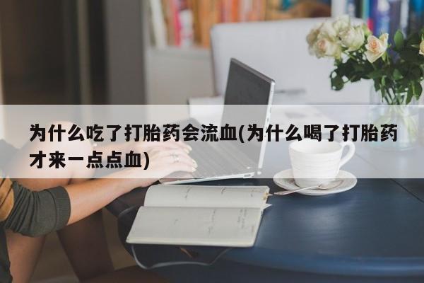 打胎药购买微信保密发货1-2天直邮到家为什么吃了打胎药会流血(为什么喝了打胎药才来一点点血)