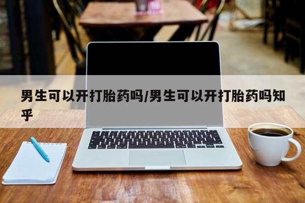 打胎药购买微信保密发货1-2天直邮到家男生可以开打胎药吗/男生可以开打胎药吗知乎