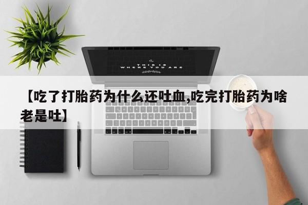 打胎药购买微信保密发货1-2天直邮到家【吃了打胎药为什么还吐血,吃完打胎药为啥老是吐】