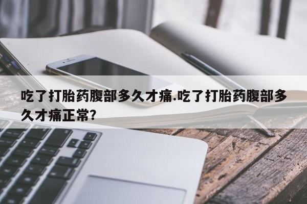打胎药购买微信保密发货1-2天直邮到家吃了打胎药腹部多久才痛.吃了打胎药腹部多久才痛正常？