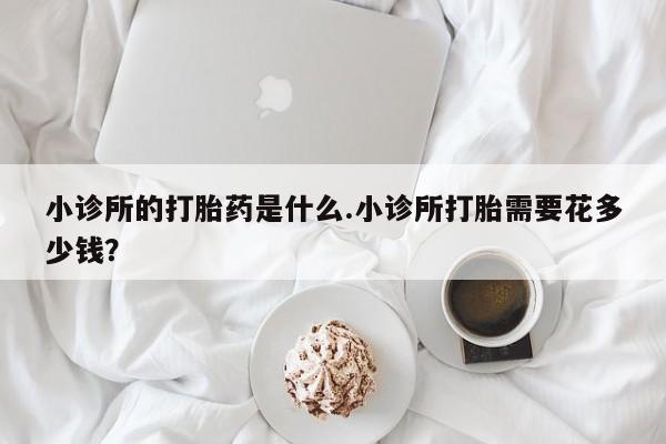打胎药购买微信保密发货1-2天直邮到家小诊所的打胎药是什么.小诊所打胎需要花多少钱？