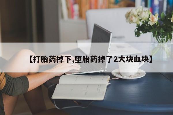 打胎药购买微信保密发货1-2天直邮到家【打胎药掉下,堕胎药掉了2大块血块】