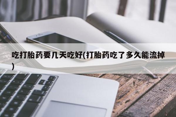 打胎药购买微信保密发货1-2天直邮到家吃打胎药要几天吃好(打胎药吃了多久能流掉)