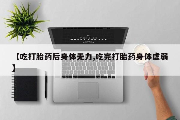 打胎药购买微信保密发货1-2天直邮到家【吃打胎药后身体无力,吃完打胎药身体虚弱】