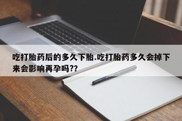 打胎药购买微信保密发货1-2天直邮到家吃打胎药后的多久下胎.吃打胎药多久会掉下来会影响再孕吗?？