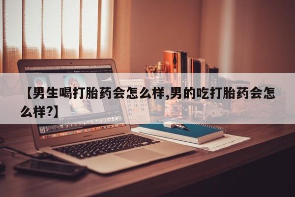 打胎药购买微信保密发货1-2天直邮到家【男生喝打胎药会怎么样,男的吃打胎药会怎么样?】