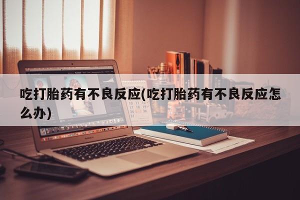 打胎药购买微信保密发货1-2天直邮到家吃打胎药有不良反应(吃打胎药有不良反应怎么办)