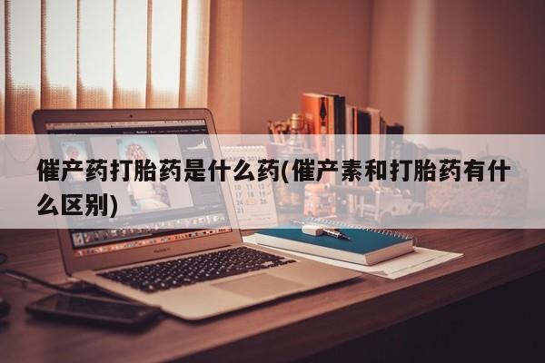 打胎药购买微信保密发货1-2天直邮到家催产药打胎药是什么药(催产素和打胎药有什么区别)