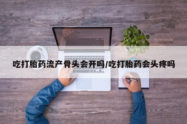 打胎药购买微信保密发货1-2天直邮到家吃打胎药流产骨头会开吗/吃打胎药会头疼吗