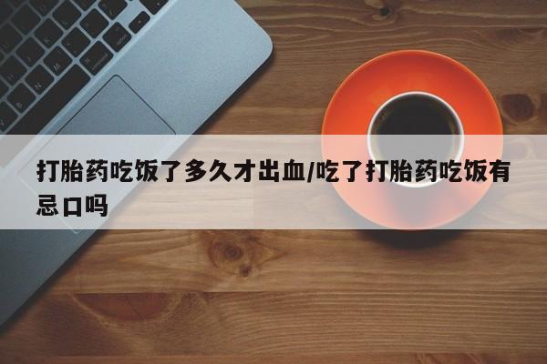 打胎药购买微信保密发货1-2天直邮到家打胎药吃饭了多久才出血/吃了打胎药吃饭有忌口吗