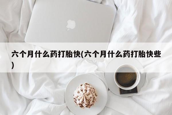 打胎药购买微信保密发货1-2天直邮到家六个月什么药打胎快(六个月什么药打胎快些)