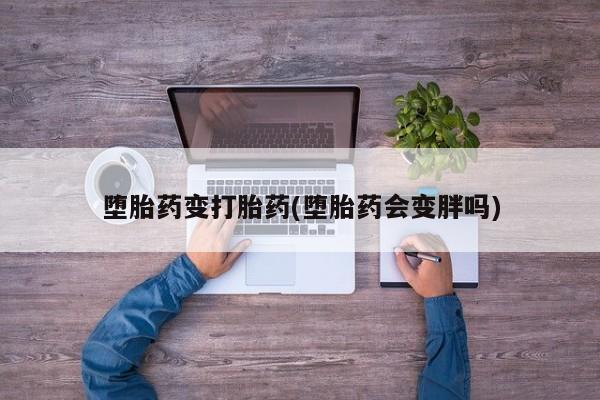 打胎药购买微信保密发货1-2天直邮到家堕胎药变打胎药(堕胎药会变胖吗)