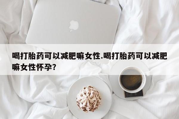 打胎药购买微信保密发货1-2天直邮到家喝打胎药可以减肥嘛女性.喝打胎药可以减肥嘛女性怀孕？