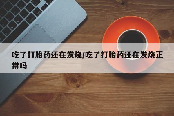 打胎药购买微信保密发货1-2天直邮到家吃了打胎药还在发烧/吃了打胎药还在发烧正常吗