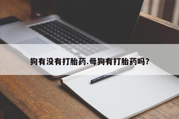 打胎药购买微信保密发货1-2天直邮到家狗有没有打胎药.母狗有打胎药吗？