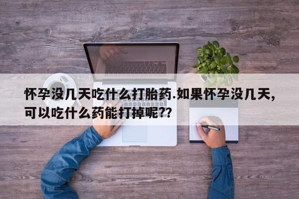打胎药购买微信保密发货1-2天直邮到家怀孕没几天吃什么打胎药.如果怀孕没几天,可以吃什么药能打掉呢?？