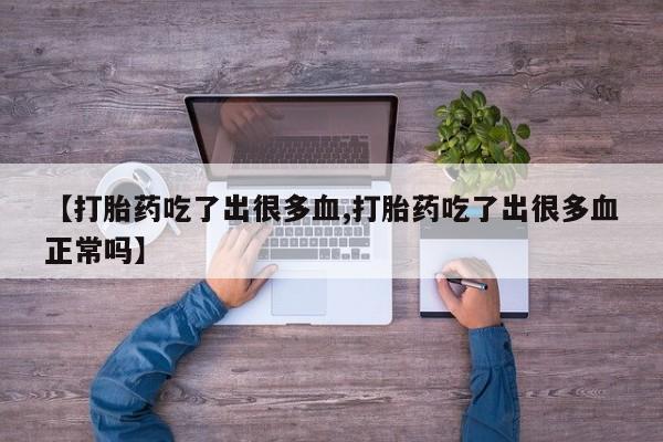 打胎药购买微信保密发货1-2天直邮到家【打胎药吃了出很多血,打胎药吃了出很多血正常吗】