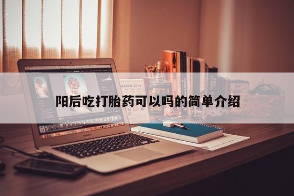 打胎药购买微信保密发货1-2天直邮到家阳后吃打胎药可以吗的简单介绍