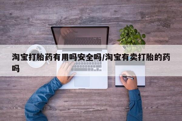打胎药购买微信保密发货1-2天直邮到家淘宝打胎药有用吗安全吗/淘宝有卖打胎的药吗