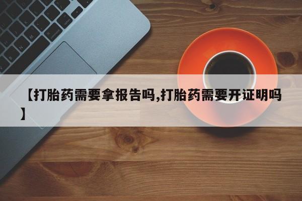 打胎药购买微信保密发货1-2天直邮到家【打胎药需要拿报告吗,打胎药需要开证明吗】