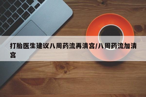 打胎药购买微信保密发货1-2天直邮到家打胎医生建议八周药流再清宫/八周药流加清宫