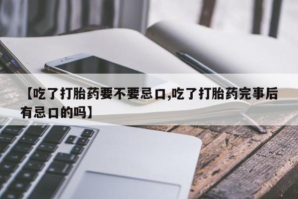打胎药购买微信保密发货1-2天直邮到家【吃了打胎药要不要忌口,吃了打胎药完事后有忌口的吗】