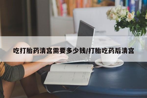 打胎药购买微信保密发货1-2天直邮到家吃打胎药清宫需要多少钱/打胎吃药后清宫