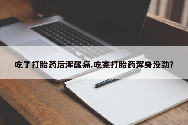 打胎药购买微信保密发货1-2天直邮到家吃了打胎药后浑酸痛.吃完打胎药浑身没劲？