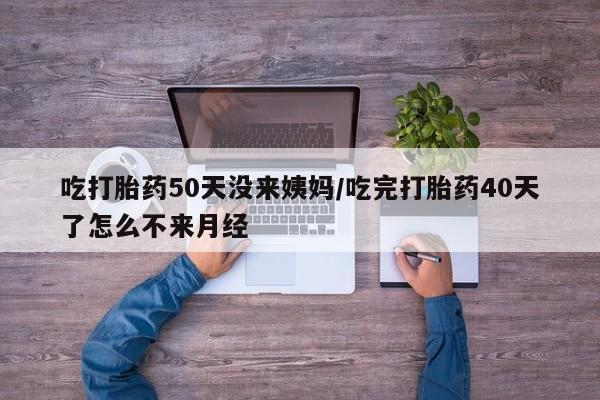 打胎药购买微信保密发货1-2天直邮到家吃打胎药50天没来姨妈/吃完打胎药40天了怎么不来月经