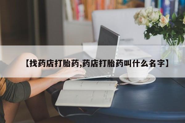 打胎药购买微信保密发货1-2天直邮到家【找药店打胎药,药店打胎药叫什么名字】