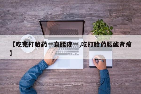 打胎药购买微信保密发货1-2天直邮到家【吃完打胎药一直腰疼一,吃打胎药腰酸背痛】