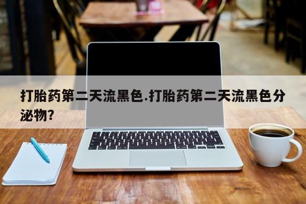 打胎药购买微信保密发货1-2天直邮到家打胎药第二天流黑色.打胎药第二天流黑色分泌物？