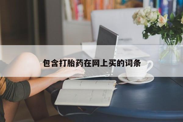 打胎药购买微信保密发货1-2天直邮到家包含打胎药在网上买的词条