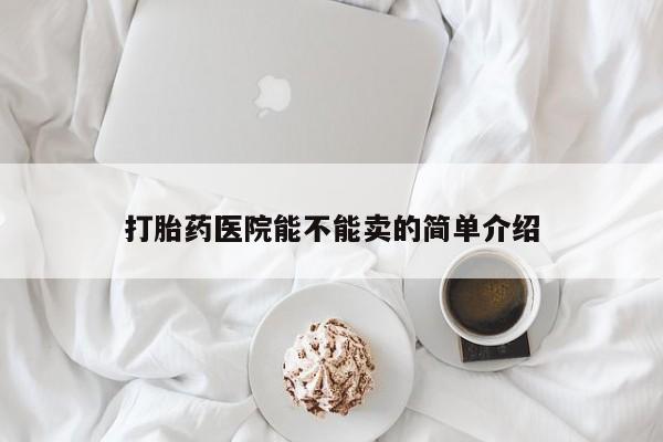 打胎药购买微信保密发货1-2天直邮到家打胎药医院能不能卖的简单介绍