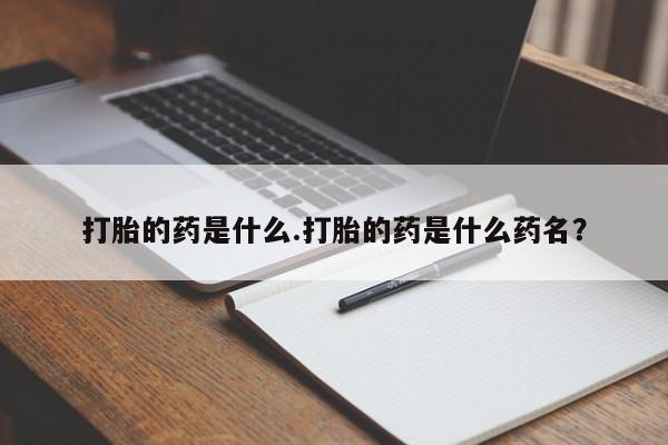 打胎药购买微信保密发货1-2天直邮到家打胎的药是什么.打胎的药是什么药名？