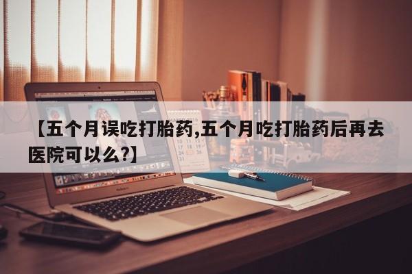 打胎药购买微信保密发货1-2天直邮到家【五个月误吃打胎药,五个月吃打胎药后再去医院可以么?】