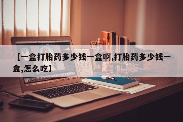 打胎药购买微信保密发货1-2天直邮到家【一盒打胎药多少钱一盒啊,打胎药多少钱一盒,怎么吃】