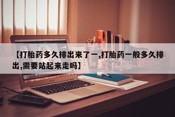 打胎药购买微信保密发货1-2天直邮到家【打胎药多久排出来了一,打胎药一般多久排出,需要站起来走吗】